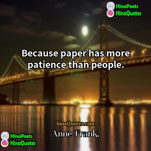 Anne Frank Quotes | Because paper has more patience than people.